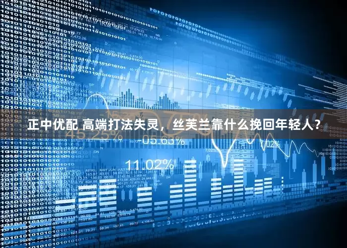 正中优配 高端打法失灵，丝芙兰靠什么挽回年轻人？