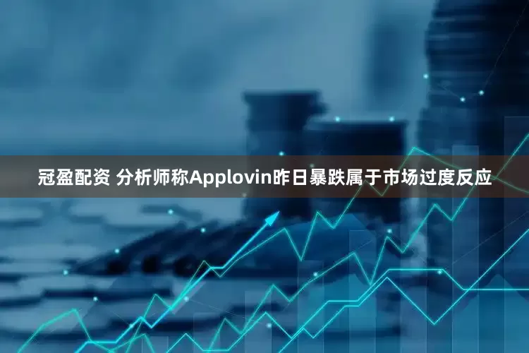 冠盈配资 分析师称Applovin昨日暴跌属于市场过度反应