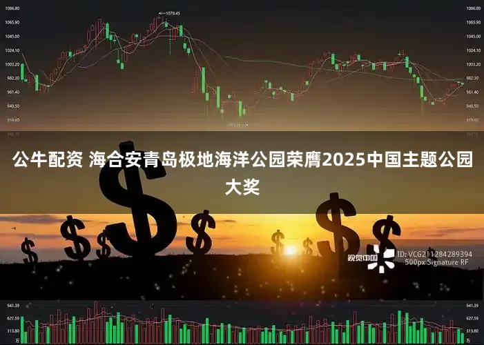 公牛配资 海合安青岛极地海洋公园荣膺2025中国主题公园大奖
