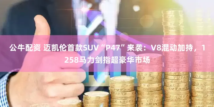 公牛配资 迈凯伦首款SUV“P47”来袭：V8混动加持，1258马力剑指超豪华市场