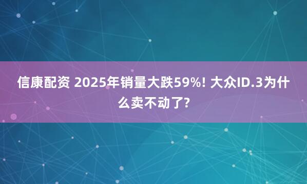 信康配资 2025年销量大跌59%! 大众ID.3为什么卖不动了?
