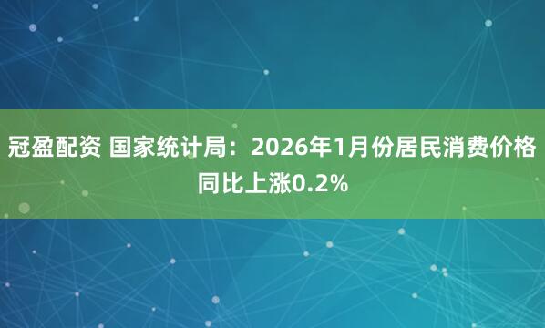 冠盈配资 国家统计局：2026年1月份居民消费价格同比上涨0.2%