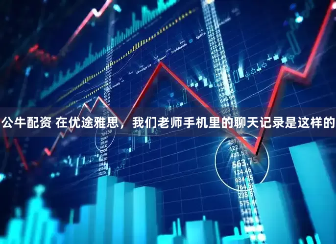 公牛配资 在优途雅思，我们老师手机里的聊天记录是这样的