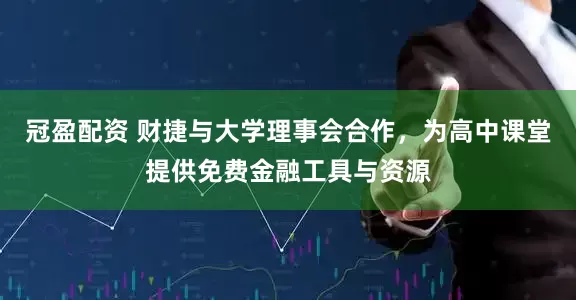 冠盈配资 财捷与大学理事会合作，为高中课堂提供免费金融工具与资源